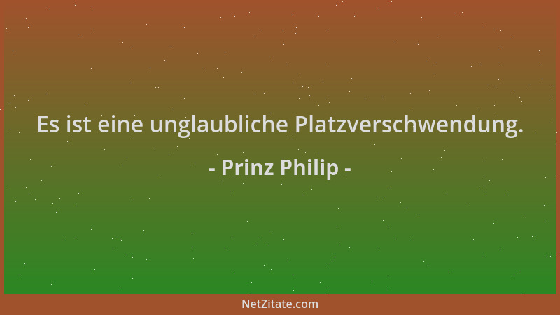 Prinz Philip - Es ist eine unglaubliche Platzverschwendung....