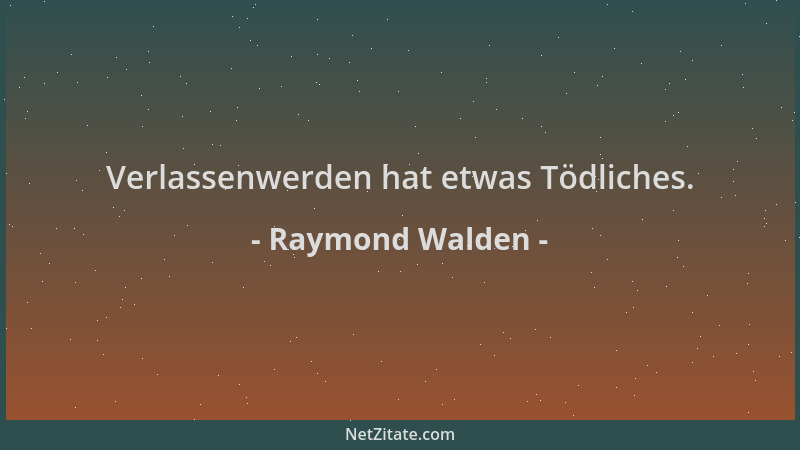 Raymond Walden - Verlassenwerden hat etwas Tödliches....