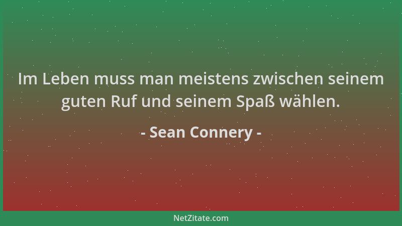 Sean Connery - Im Leben muss man meistens zwischen seinem guten Ruf und seinem Spaß wählen....