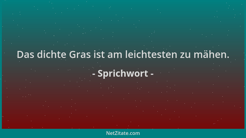 Sprichwort - Das dichte Gras ist am leichtesten zu mähen....