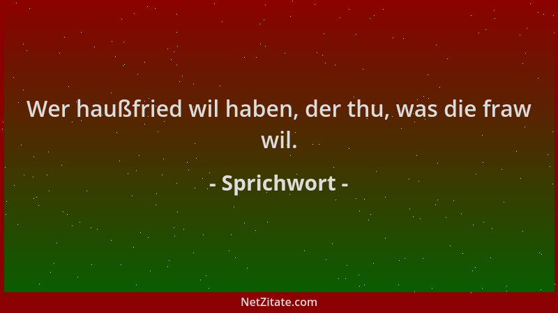 Sprichwort - Wer haußfried wil haben, der thu, was die fraw wil....