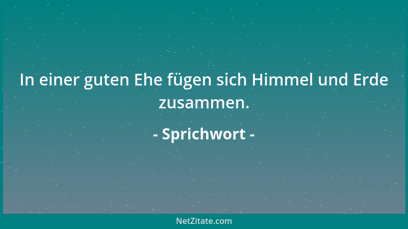 Sprichwort - In einer guten Ehe fügen sich Himmel und Erde zusammen....