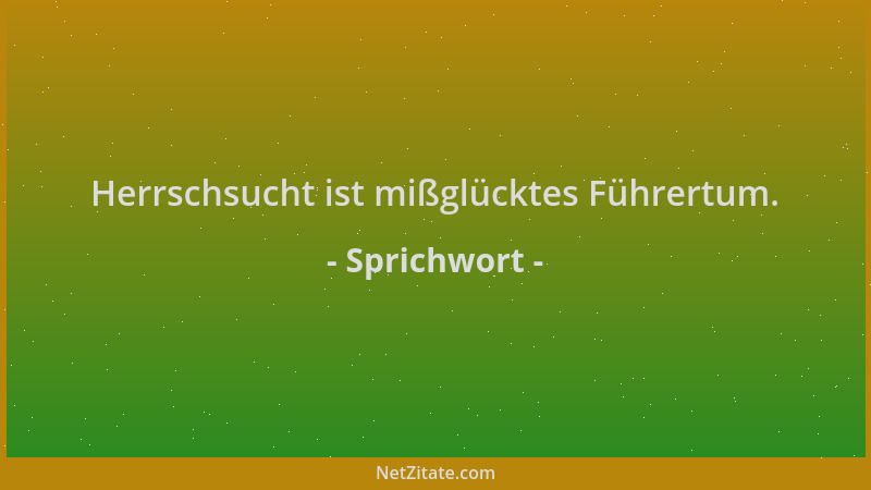Sprichwort - Herrschsucht ist mißglücktes Führertum....