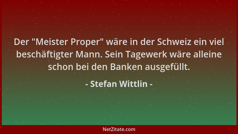 Stefan Wittlin - Der  "Meister Proper " wäre in der Schweiz ein viel beschäftigter Mann. Sein Tagewerk wäre alleine schon bei...