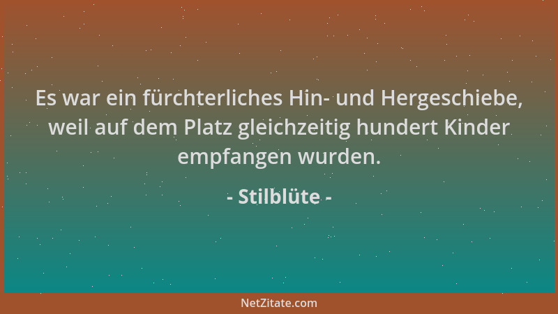 Stilblüte - Es war ein fürchterliches Hin- und Hergeschiebe, weil auf dem Platz gleichzeitig hundert Kinder empfangen wurde...