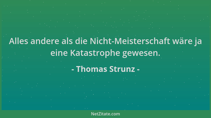 Thomas Strunz - Alles andere als die Nicht-Meisterschaft wäre ja eine Katastrophe gewesen....