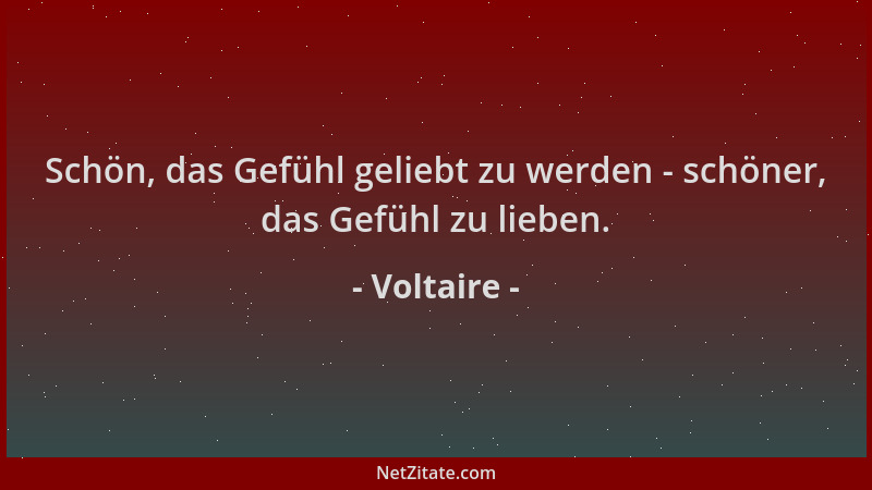 Voltaire - Schön, das Gefühl geliebt zu werden - schöner, das Gefühl zu lieben....