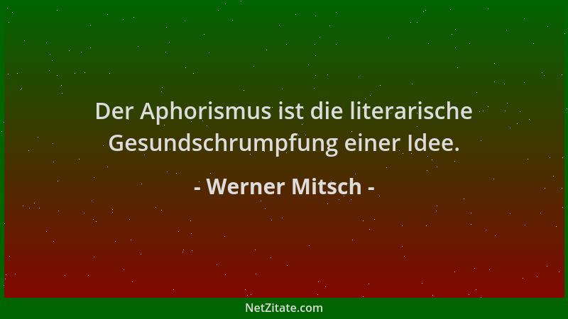 Werner Mitsch - Der Aphorismus ist die literarische Gesundschrumpfung einer Idee....