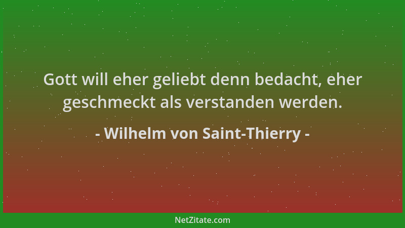 Wilhelm von Saint-Thierry - Gott will eher geliebt denn bedacht, eher geschmeckt als verstanden werden....