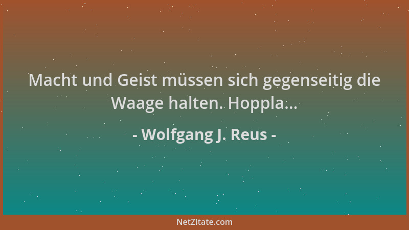 Wolfgang J. Reus - Macht und Geist müssen sich gegenseitig die Waage halten. Hoppla......