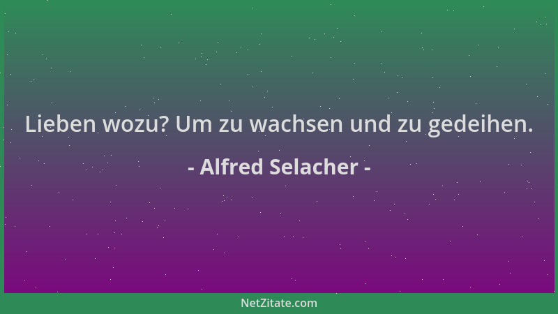 Alfred Selacher - Lieben wozu? Um zu wachsen und zu gedeihen....