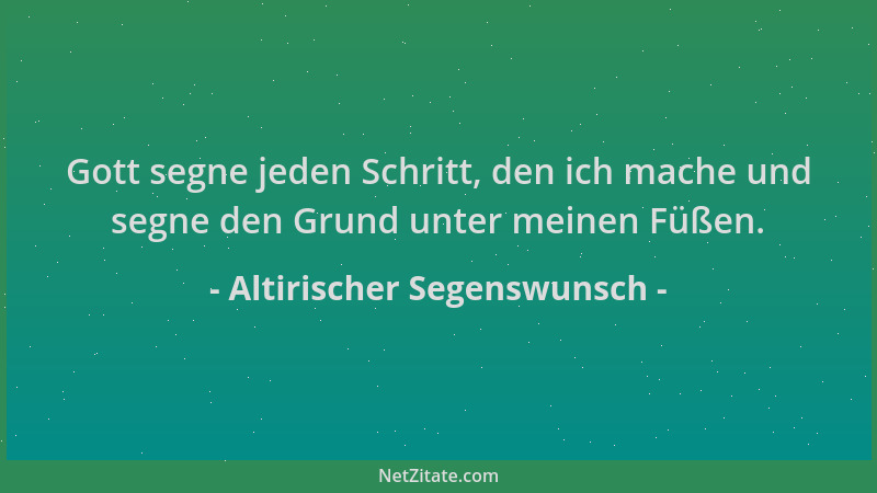 Altirischer Segenswunsch - Gott segne jeden Schritt, den ich mache und segne den Grund unter meinen Füßen....