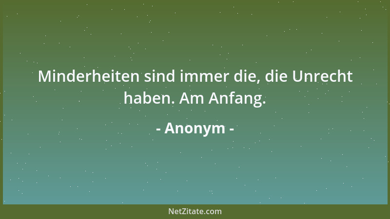 Anonym - Minderheiten sind immer die, die Unrecht haben. Am Anfang....