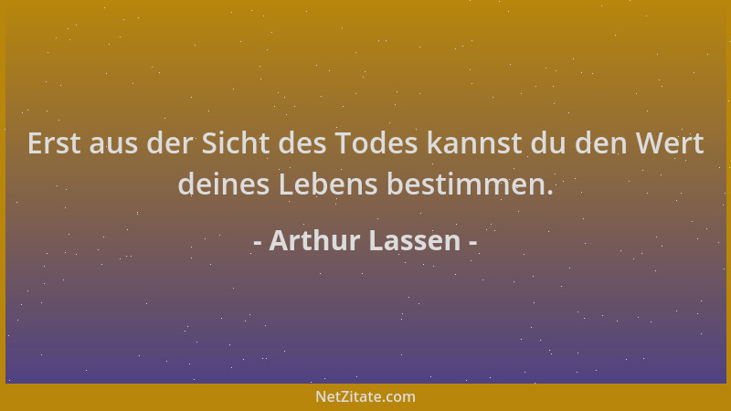 Arthur Lassen - Erst aus der Sicht des Todes kannst du den Wert deines Lebens bestimmen....