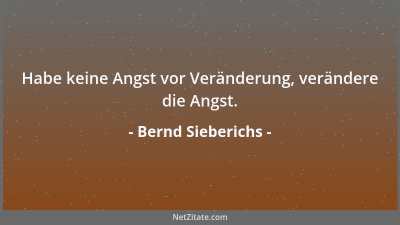 Bernd Sieberichs - Habe keine Angst vor Veränderung, verändere die Angst....
