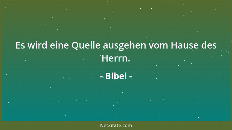 Bibel - Es wird eine Quelle ausgehen vom Hause des Herrn....