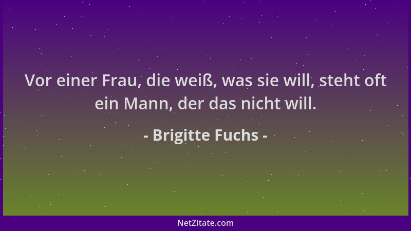 Brigitte Fuchs - Vor einer Frau, die weiß, was sie will, steht oft ein Mann, der das nicht will....