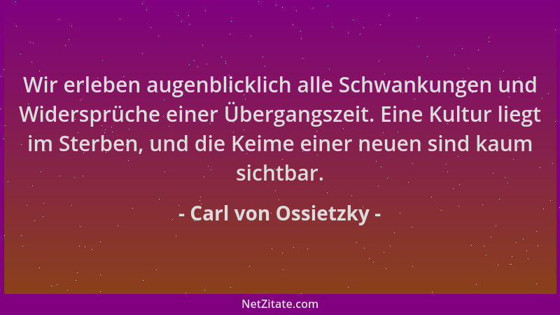 Carl von Ossietzky - Wir erleben augenblicklich alle Schwankungen und Widersprüche einer Übergangszeit. Eine Kultur liegt i...