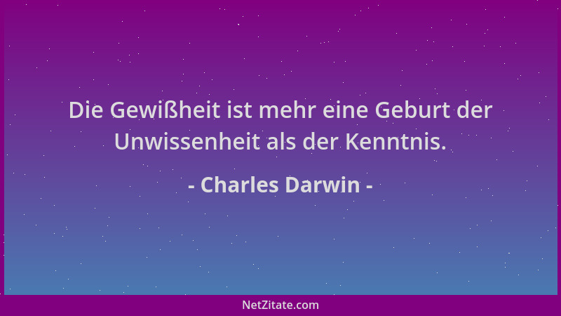 Charles Darwin - Die Gewißheit ist mehr eine Geburt der Unwissenheit als der Kenntnis....