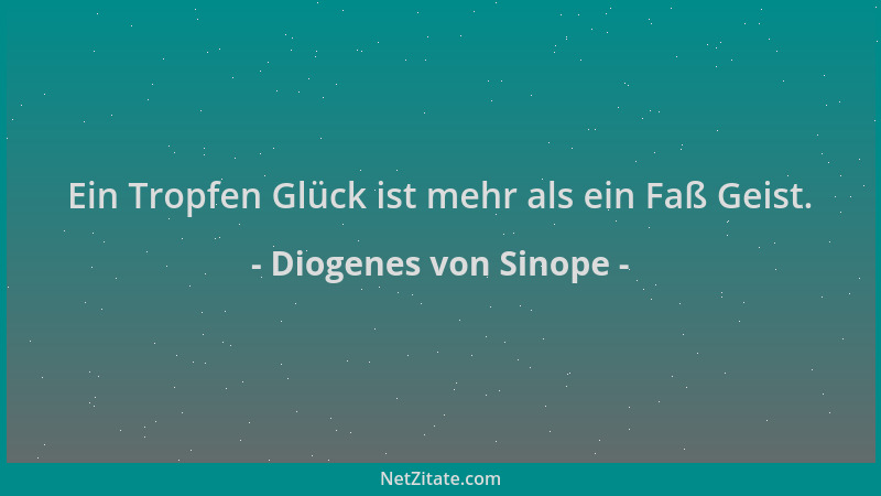 Diogenes von Sinope - Ein Tropfen Glück ist mehr als ein Faß Geist....