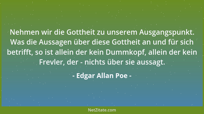 Edgar Allan Poe - Nehmen wir die Gottheit zu unserem Ausgangspunkt. Was die Aussagen über diese Gottheit an und für sich be...