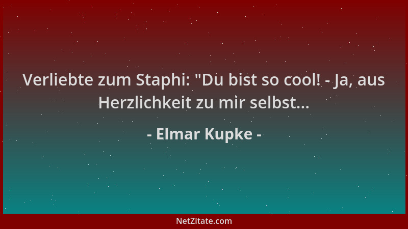 Elmar Kupke - Verliebte zum Staphi:  "Du bist so cool! - Ja, aus Herzlichkeit zu mir selbst......