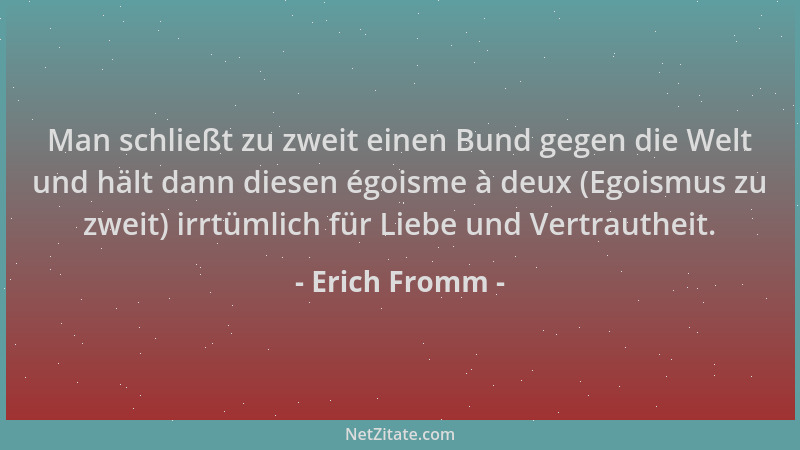 Erich Fromm - Man schließt zu zweit einen Bund gegen die Welt und hält dann diesen égoisme à deux (Egoismus zu zweit) irrtü...