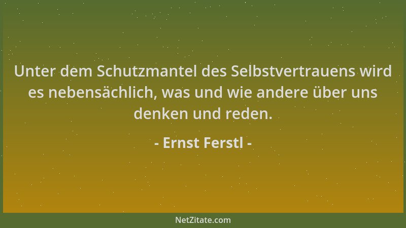 Ernst Ferstl - Unter dem Schutzmantel des Selbstvertrauens wird es nebensächlich, was und wie andere über uns denken und re...