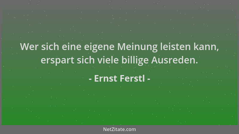 Ernst Ferstl - Wer sich eine eigene Meinung leisten kann, erspart sich viele billige Ausreden....