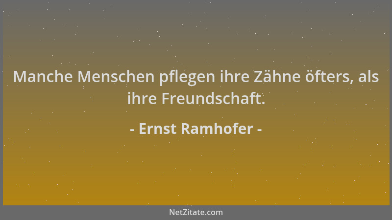 Ernst Ramhofer - Manche Menschen pflegen ihre Zähne öfters, als ihre Freundschaft....