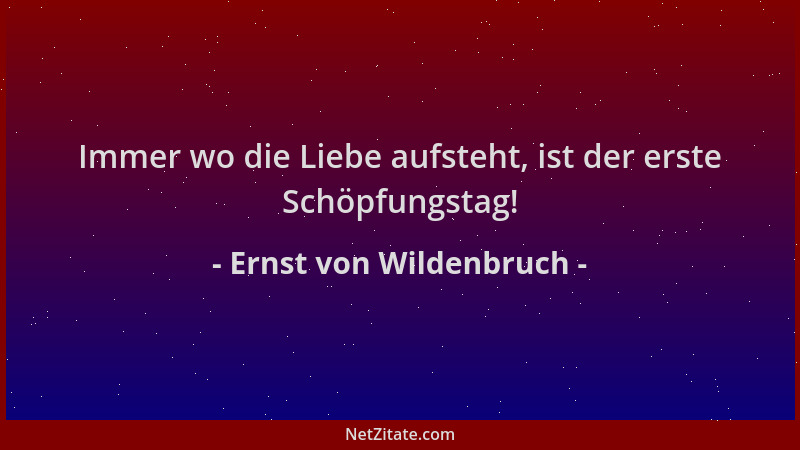 Ernst von Wildenbruch - Immer wo die Liebe aufsteht, ist der erste Schöpfungstag!...