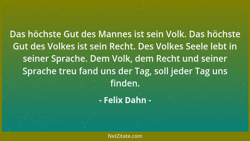 Felix Dahn - Das höchste Gut des Mannes ist sein Volk. Das höchste Gut des Volkes ist sein Recht. Des Volkes Seele lebt in...