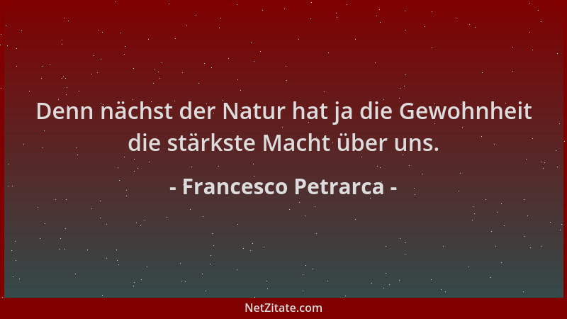 Francesco Petrarca - Denn nächst der Natur hat ja die Gewohnheit die stärkste Macht über uns....