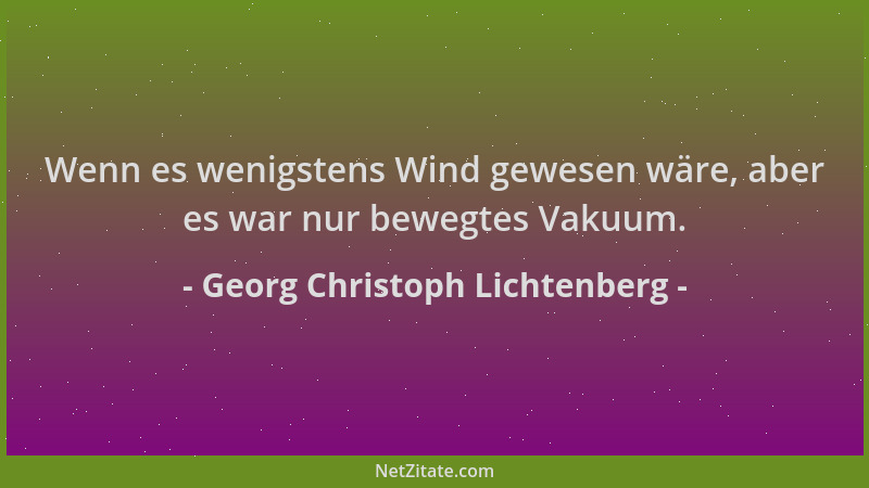 Georg Christoph Lichtenberg - Wenn es wenigstens Wind gewesen wäre, aber es war nur bewegtes Vakuum....