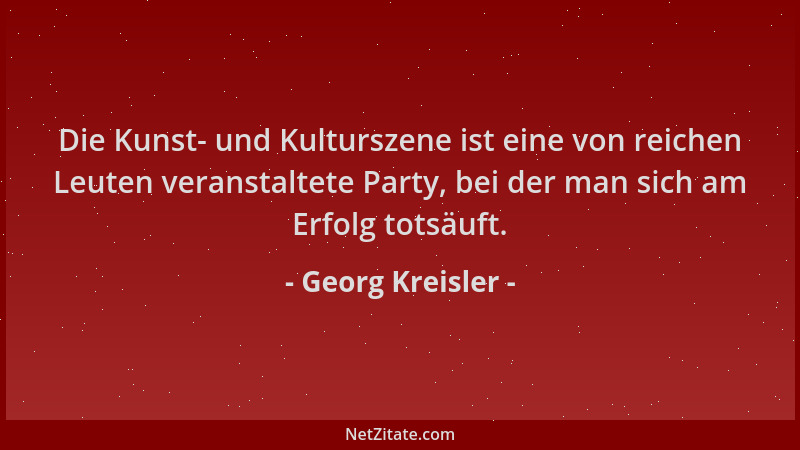 Georg Kreisler - Die Kunst- und Kulturszene ist eine von reichen Leuten veranstaltete Party, bei der man sich am Erfolg tot...