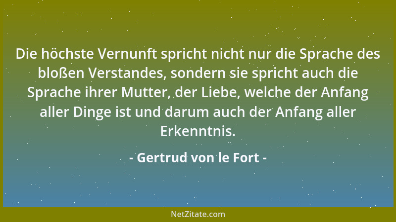 Gertrud von le Fort - Die höchste Vernunft spricht nicht nur die Sprache des bloßen Verstandes, sondern sie spricht auch di...