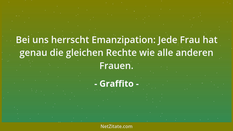 Graffito - Bei uns herrscht Emanzipation: Jede Frau hat genau die gleichen Rechte wie alle anderen Frauen....