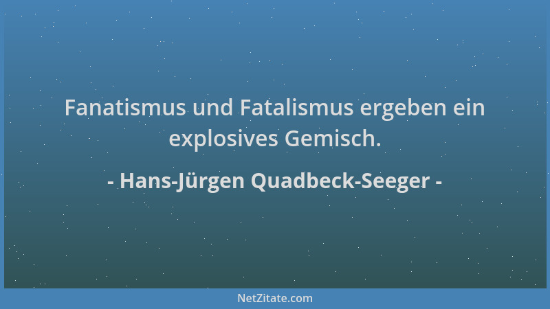 Hans-Jürgen Quadbeck-Seeger - Fanatismus und Fatalismus ergeben ein explosives Gemisch....
