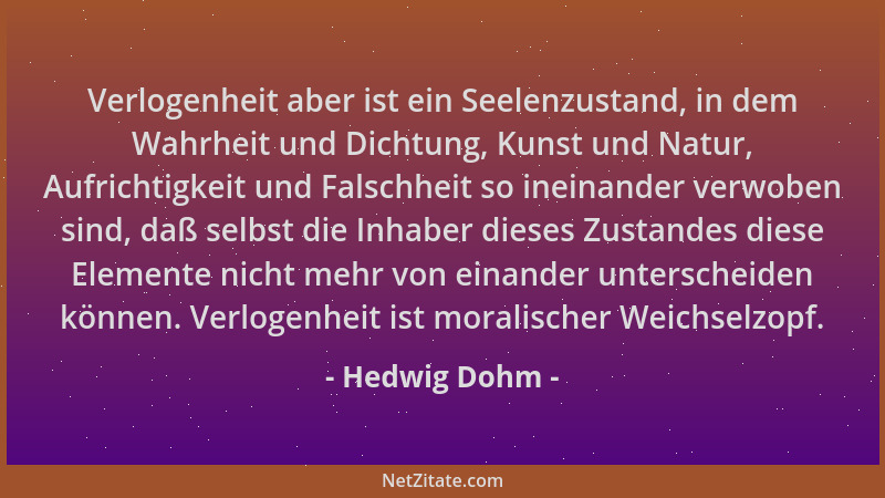 Hedwig Dohm - Verlogenheit aber ist ein Seelenzustand, in dem Wahrheit und Dichtung, Kunst und Natur, Aufrichtigkeit und Fa...