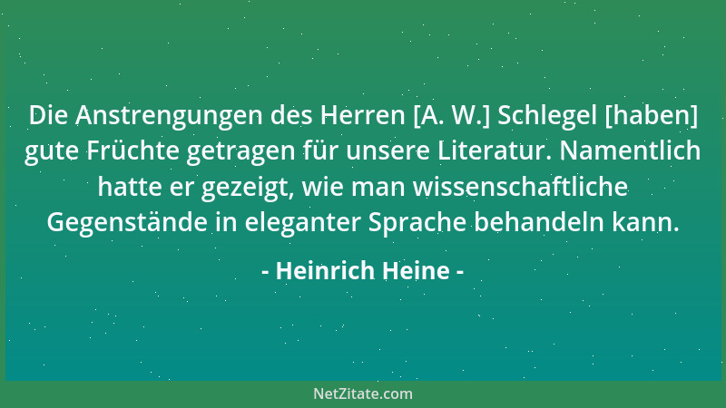 Heinrich Heine - Die Anstrengungen des Herren [A. W.] Schlegel [haben] gute Früchte getragen für unsere Literatur. Namentli...