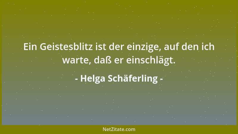 Helga Schäferling - Ein Geistesblitz ist der einzige, auf den ich warte, daß er einschlägt....