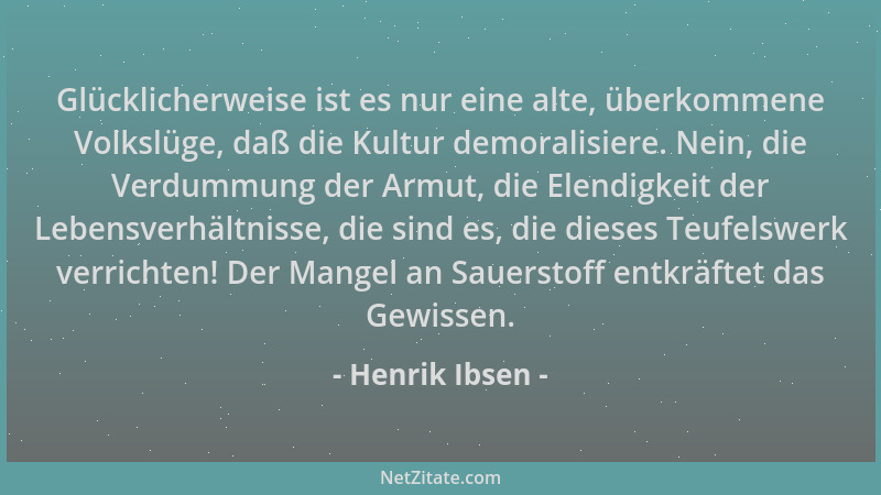 Henrik Ibsen - Glücklicherweise ist es nur eine alte, überkommene Volkslüge, daß die Kultur demoralisiere. Nein, die Verdum...