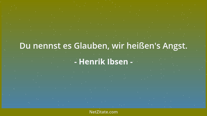 Henrik Ibsen - Du nennst es Glauben, wir heißen 's Angst....
