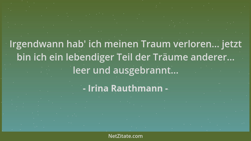 Irina Rauthmann - Irgendwann hab ' ich meinen Traum verloren... jetzt bin ich ein lebendiger Teil der Träume anderer... leer...