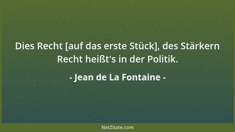 Jean de La Fontaine - Dies Recht [auf das erste Stück], des Stärkern Recht heißt 's in der Politik....