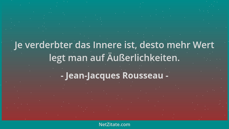 Jean-Jacques Rousseau - Je verderbter das Innere ist, desto mehr Wert legt man auf Äußerlichkeiten....