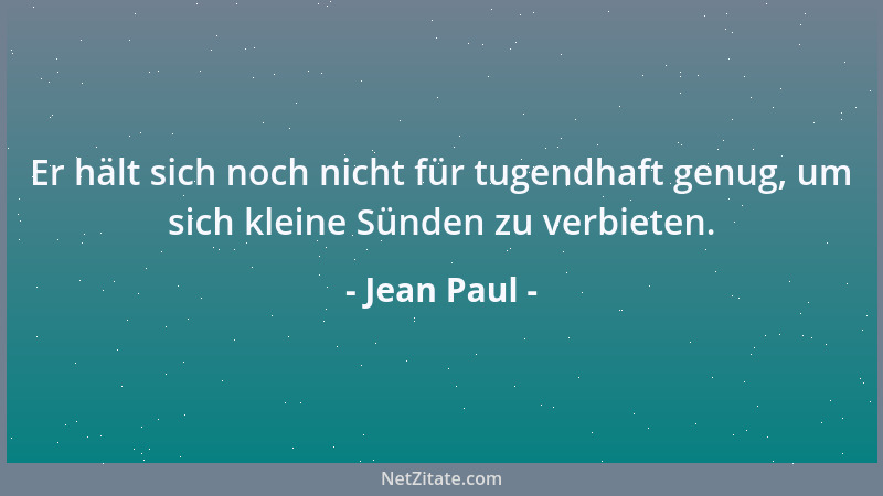 Jean Paul - Er hält sich noch nicht für tugendhaft genug, um sich kleine Sünden zu verbieten....