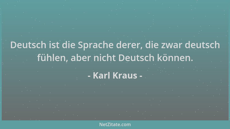 Karl Kraus - Deutsch ist die Sprache derer, die zwar deutsch fühlen, aber nicht Deutsch können....