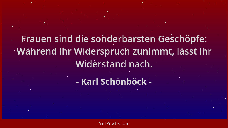 Karl Schönböck - Frauen sind die sonderbarsten Geschöpfe: Während ihr Widerspruch zunimmt, lässt ihr Widerstand nach....