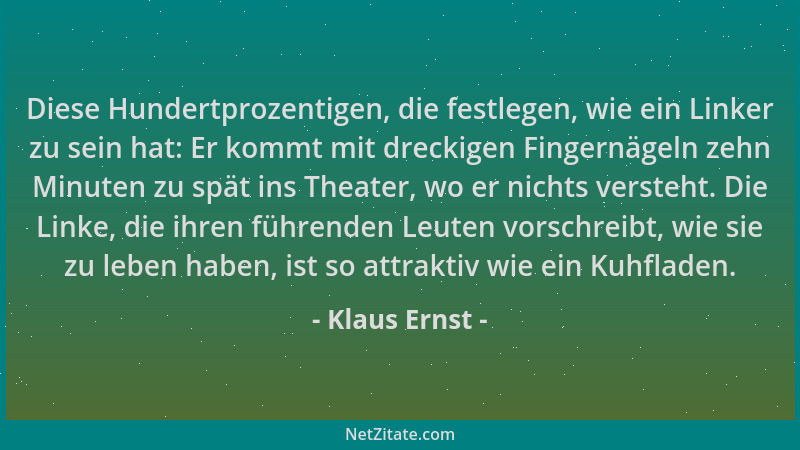 Klaus Ernst - Diese Hundertprozentigen, die festlegen, wie ein Linker zu sein hat: Er kommt mit dreckigen Fingernägeln zehn...